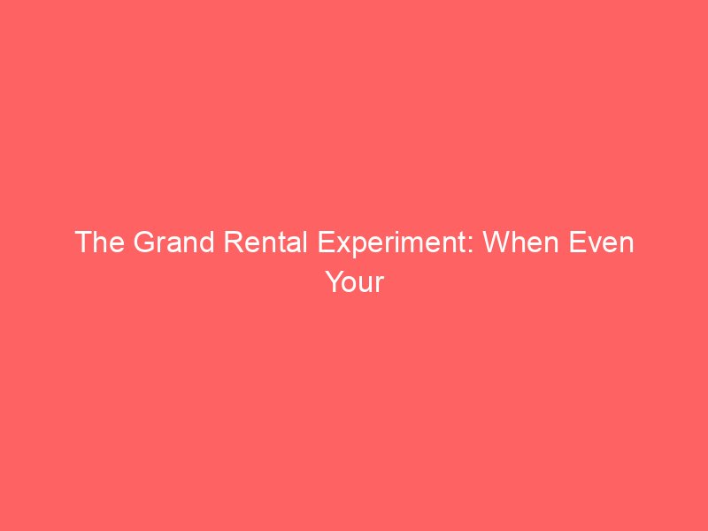 The Grand Rental Experiment: When Even Your Ambitions Are Just a Lease Agreement